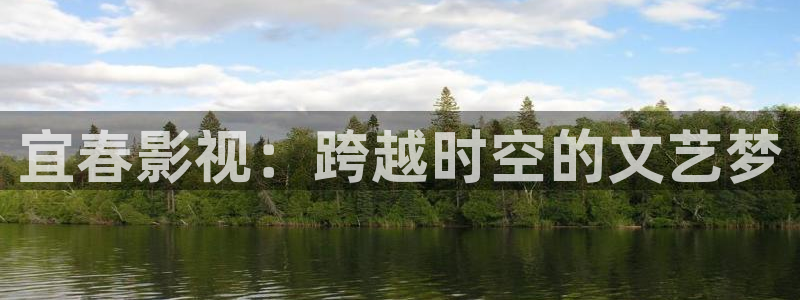 天龙3：宜春影视：跨越时空的文艺梦