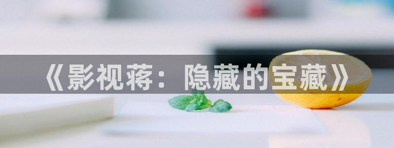 天龙高清手机影院：《影视蒋：隐藏的宝藏》