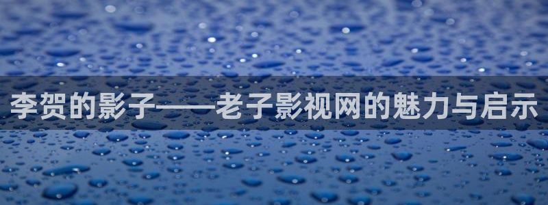 天龙影院苹果：李贺的影子——老子影视网的魅力与启示
