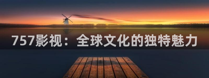 东风天龙旗舰版：757影视：全球文化的独特魅力