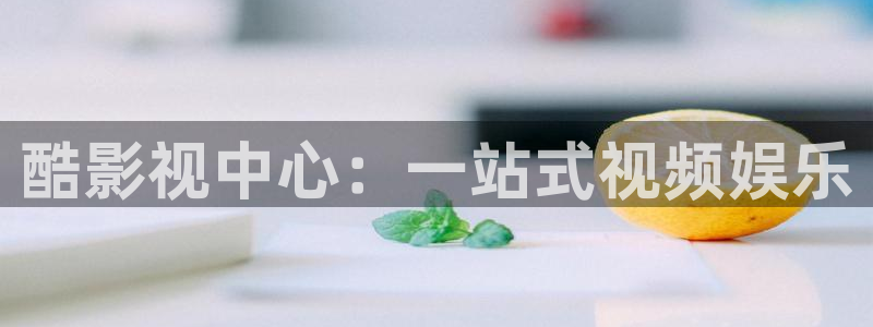 天龙官网首页：酷影视中心：一站式视频娱乐